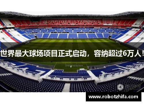 世界最大球场项目正式启动，容纳超过6万人！